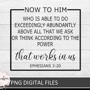 May include: Black and white digital file with the text "NOW TO HIM" and a quote from Ephesians 3:20. The text is in a black rectangular frame on a white wood-grain background. The words "that works in us" are in a cursive font.