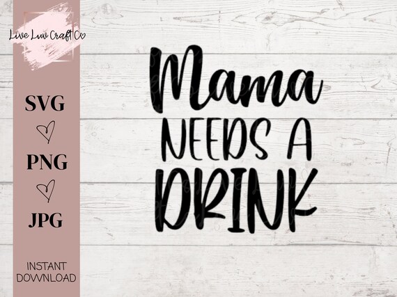Mama Needs A Drink Svg Png Cut File For Cricut Silhouette Etsy