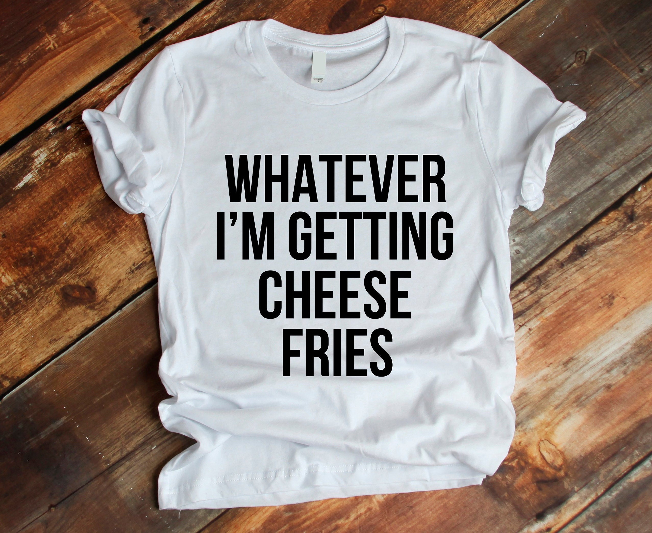 Whatever I'm Getting Cheese Fries Shirt Funny T Shirt | Etsy