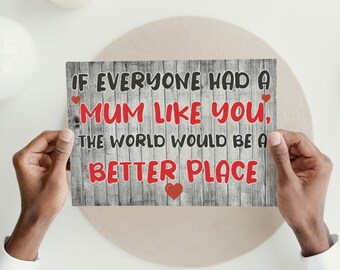 May include: A gray wood sign with the text "IF EVERYONE HAD A MUM LIKE YOU, THE WORLD WOULD BE A BETTER PLACE" in black and red text with red hearts.