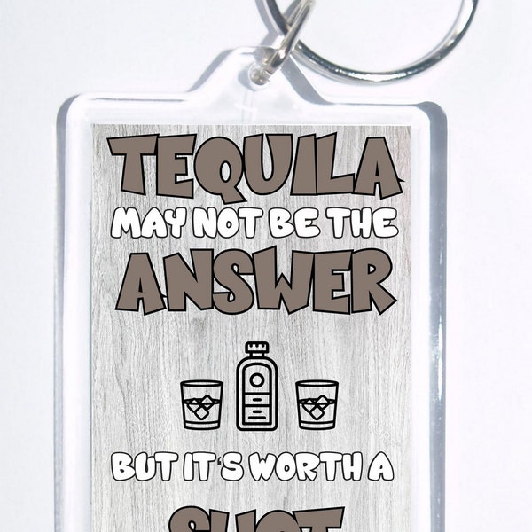 Tequila May Not Be The Answer, But It Is Worth A Shot, Novelty Keyring, Ideal Gift, Present For Christmas/Birthday