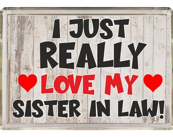 Sister In Law Fun Gift - Novelty Fridge Magnet - I Just Really Love My Sister In Law - Ideal Present for Birthday Christmas - Great Gift