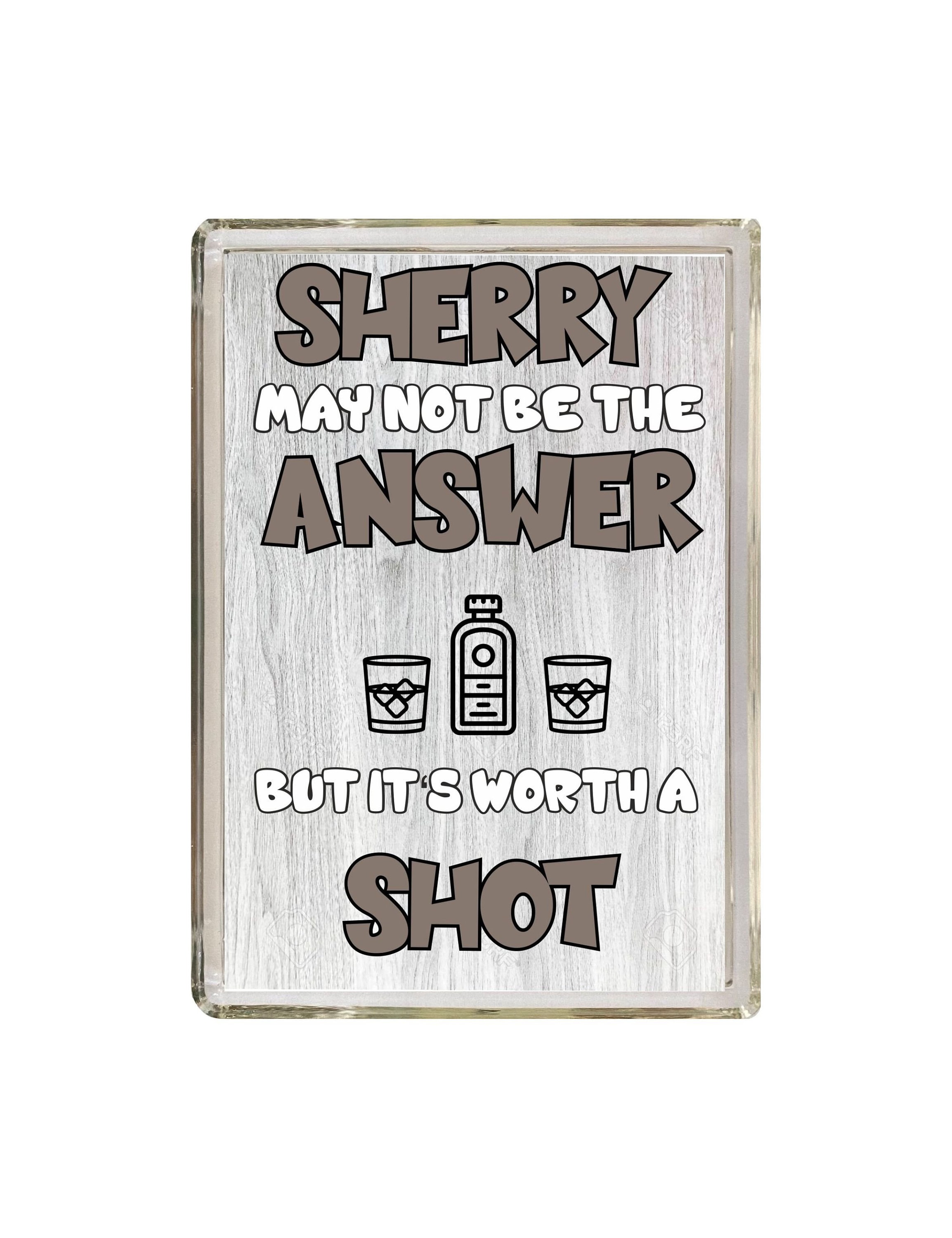 Fun Sherry Lover Gift - Sherry May Not Be The Answer- Novelty Fridge Magnet - Ideal Present for Birthday Christmas - Friend Loves Sherry