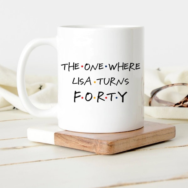 The One Where Turns 40 Friends Mug, 40th Birthday Gift, Custom 10th 15th 20th 25th 30th 35th 40th 45th 50th Birthday mug for him her, ep148