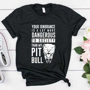 pitbull shirt, pit bull t shirt, Pitbull Mom, Pit bull dad t-shirt, Your ignorance is a lot more dangerous to society than my pitbull, ej15