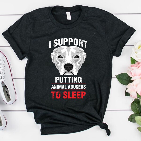 I support putting dog animal abusers to sleep t shirt, dog lover shirt, dog rescue mom shirt, pitbull shirt, pit bull mom dad t shirt, en35