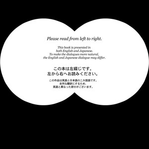 May include: A black and white image with text that reads "Please read from left to right. This book is presented in both English and Japanese. To make the dialogues more natural, the English and Japanese dialogue may differ. この本は左綴じです。左から右へお読みください。この作品は英語と日本語のニカ国語です。自然な翻訳にするため、英語と異なった部分がございます."