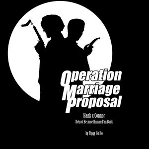 May include: Black and white illustration of two figures standing in front of a white circle. The text "Operation Marriage Proposal" is written in bold white letters below the figures. The text "Hank x Connor" is written below the title, followed by "Detroit Become Human Fan Book" and "by Piggy Ho Ho".