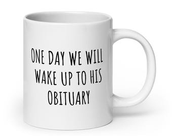 One Day We Will Wake Up To His Obituary White Mug