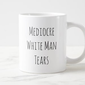 Mediocre White Man Tears Mug, Jumbo mug, 20 ounce mug, Gift for feminist, funny feminist mug, Destroy the patriarch mug, mega mug