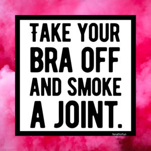 May include: A square graphic with the text "TAKE YOUR BRA OFF AND SMOKE A JOINT." in bold black letters on a white background, framed by a black border. The background is a pink, smoky texture.