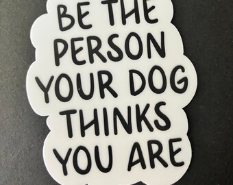May include: White sticker with black text that reads "Be the person your dog thinks you are."