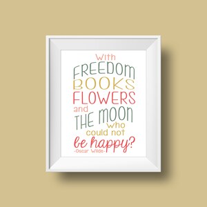 With freedom, books, flowers, and the moon, who could not be happy?  ― Oscar Wilde