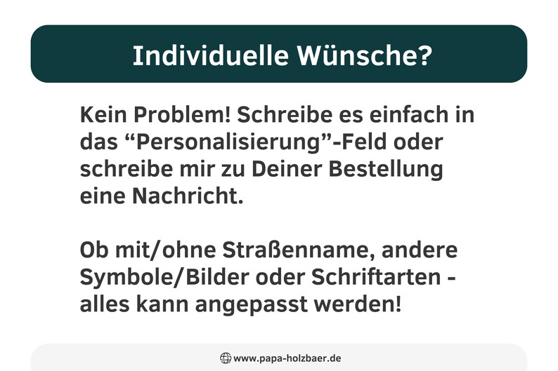 Puede incluir: Un bot&oacute;n verde con el texto "Individuelle W&uuml;nsche?" en blanco. El texto debajo del bot&oacute;n dice "Kein Problem! Schreibe es einfach in das "Personalisierung"-Feld oder schreibe mir zu Deiner Bestellung eine Nachricht. Ob mit/ohne Stra&szlig;enname, andere Symbole/Bilder oder Schriftarten - alles kann angepasst werden!" y el texto en la parte inferior dice "www.papa-holzbaer.de".