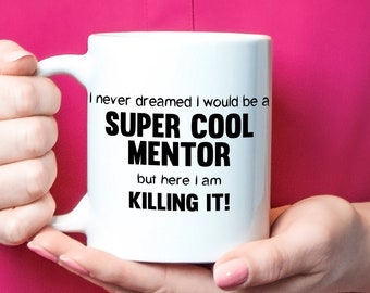 Mentor Gift, Mentor Mug, Mentor Coffee Cup, I Never Dreamed I Would Be A Super Cool Mentor But Here I Am Killing It!