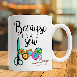 Sewing Mug Gift, Because I Said Sew, Seamstress Gift