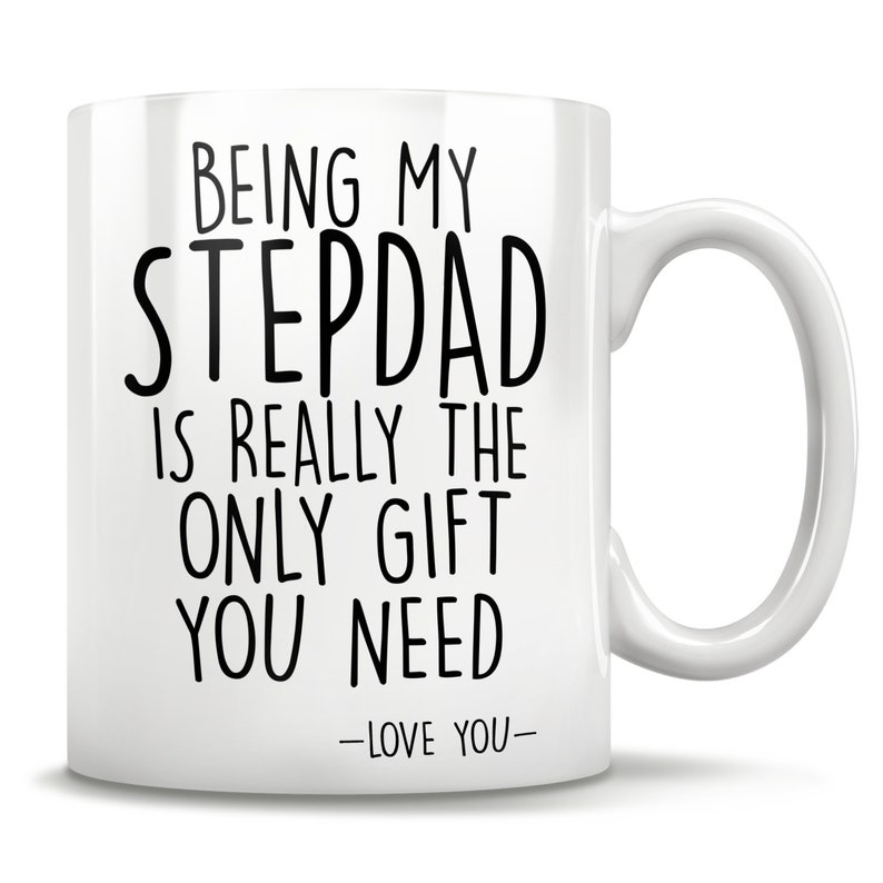 May include: White ceramic mug with black text that reads "Being my stepdad is really the only gift you need - Love you -"