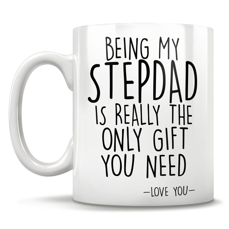 May include: White ceramic coffee mug with a black inscription that reads "Being my Stepdad is really the only gift you need -Love you-"