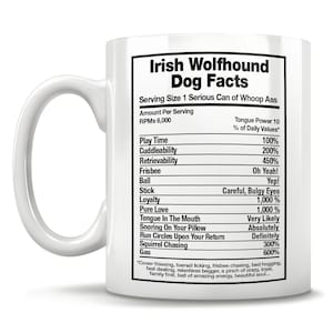 May include: White ceramic coffee mug with a black and white graphic of a humorous Irish Wolfhound dog facts list. The list includes tongue power, play time, cuddleability, retrievability, frisbee, ball, stick, loyalty, pure love, tongue in the mouth, snoring on your pillow, run circles upon your return, squirrel chasing, and gas. The text at the bottom of the graphic reads "Cover thieving, toenail licking, frisbee chasing, bed hogging, fast dealing, relentless begger, a pinch of crazy, loyal, family first, ball of amazing energy, beautiful soul..."
