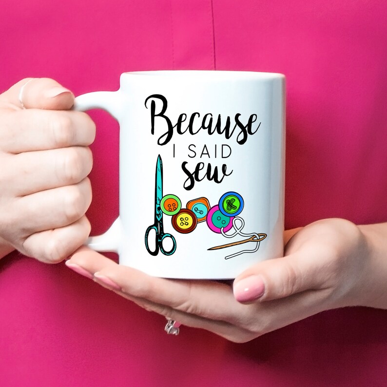 Sewing Mug Gift Because I Said Sew Seamstress Gift Etsy