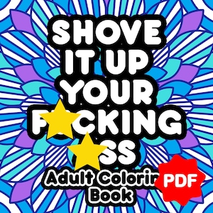 May include: Adult coloring book cover with the text "SHOVE IT UP YOUR F**KING A**" in a black bubble font, with two yellow stars and a red PDF logo. The background is a blue, purple, and white floral pattern.