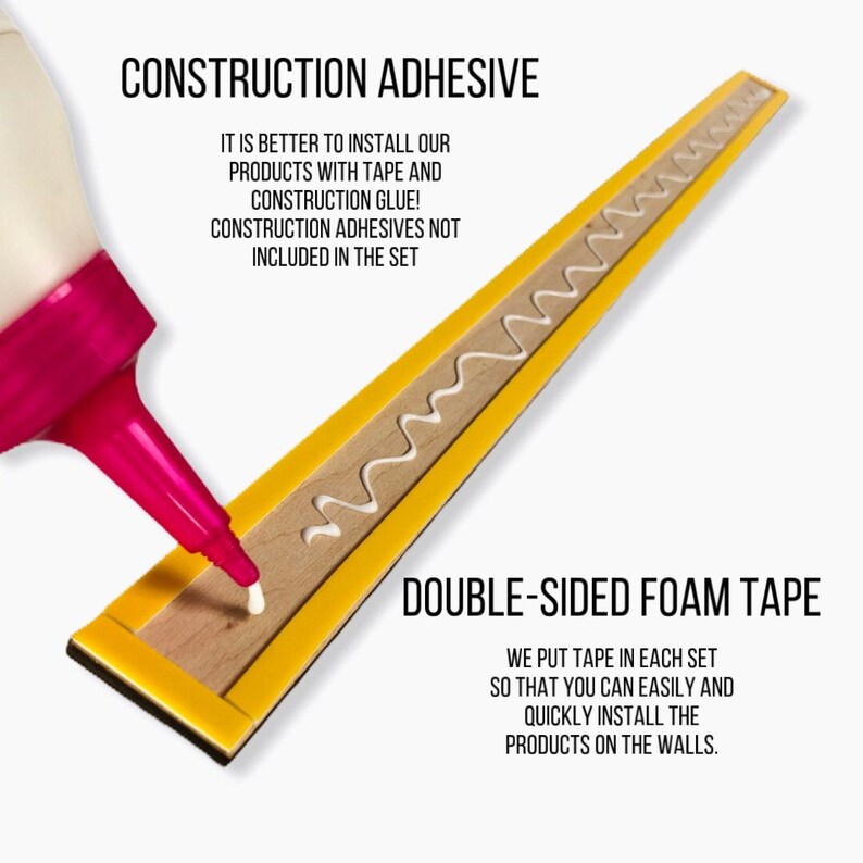 May include: A wooden strip with yellow double-sided foam tape applied to the edges. A pink nozzle applicator is dispensing white construction adhesive onto the wood. Text reads: CONSTRUCTION ADHESIVE, IT IS BETTER TO INSTALL OUR PRODUCTS WITH TAPE AND CONSTRUCTION GLUE! CONSTRUCTION ADHESIVES NOT INCLUDED IN THE SET, DOUBLE-SIDED FOAM TAPE, WE PUT TAPE IN EACH SET SO THAT YOU CAN EASILY AND QUICKLY INSTALL THE PRODUCTS ON THE WALLS.