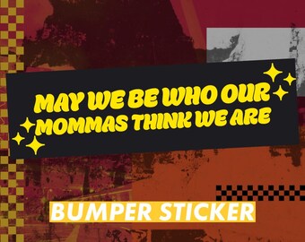 May We Be Who Our Mommas Think We Are  — Bumper Sticker or Magnet - Large 10x3 inches