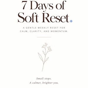 May include: A white printable page titled 7 Days of Soft Reset with the subtitle A gentle weekly reset for calm, clarity, and momentum. It features a line drawing of a small flower, the text Small steps. A calmer, brighter you., and Nefolio.
