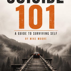 May include: A book cover titled SUICIDE 101 A GUIDE TO SURVIVING SELF BY MIKE MOORE. The text is displayed in black and orange against a background showing a dark car parked on a wooden railroad bridge surrounded by a misty, dense pine forest.