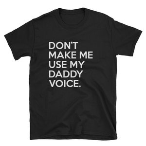 May include: Black t-shirt with white text that reads "DON'T MAKE ME USE MY DADDY VOICE."
