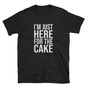 I'm Just Here For the Cake / Cake Shirt / Cake T-Shirt / Cake Tee / Cake Lover / Cake Baker Shirt / Birthday Cake / Funny Birthday Shirt