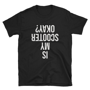 Is My Scooter Okay / Scooter Shirt / Moped Shirt / Scooter T-Shirt / Scooter Tee / Moped Tee / Moped T-Shirt / Funny Scooter / Funny Moped
