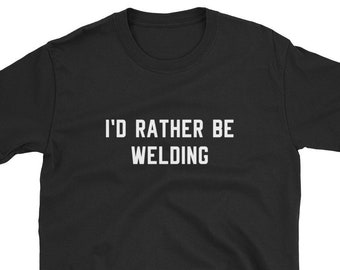 I'd Rather Be Welding / Welding Shirt / Welder Shirt / Welder Gift / Weld / Welder T-Shirt / Welding T-Shirt / Funny Welding / Welder Tee