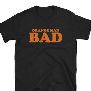 Anti Trump Shirt / Anti Trump T-Shirt / Anti Trump Tee, Orange Man Bad / Democrat Shirt / Democrat T-Shirt / Liberal Shirt / Birthday Gift