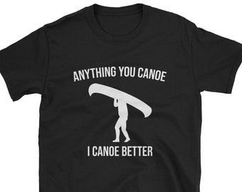 Anything You Canoe I Canoe Better / Canoe Shirt / Canoer Shirt / Canoeing Shirt / Canoe Tee / Canoe Gift / Canoer Gift / Funny Canoe