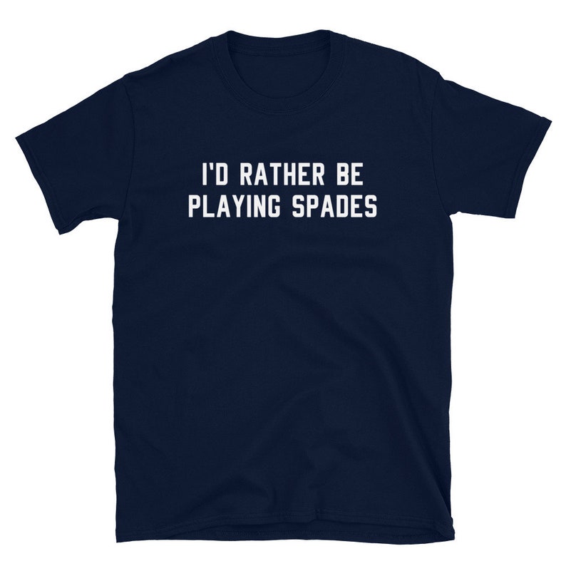 May include: Navy blue t-shirt with the white text "I'D RATHER BE PLAYING SPADES". The short-sleeved shirt is made of a soft material. The text is centered on the front of the shirt.