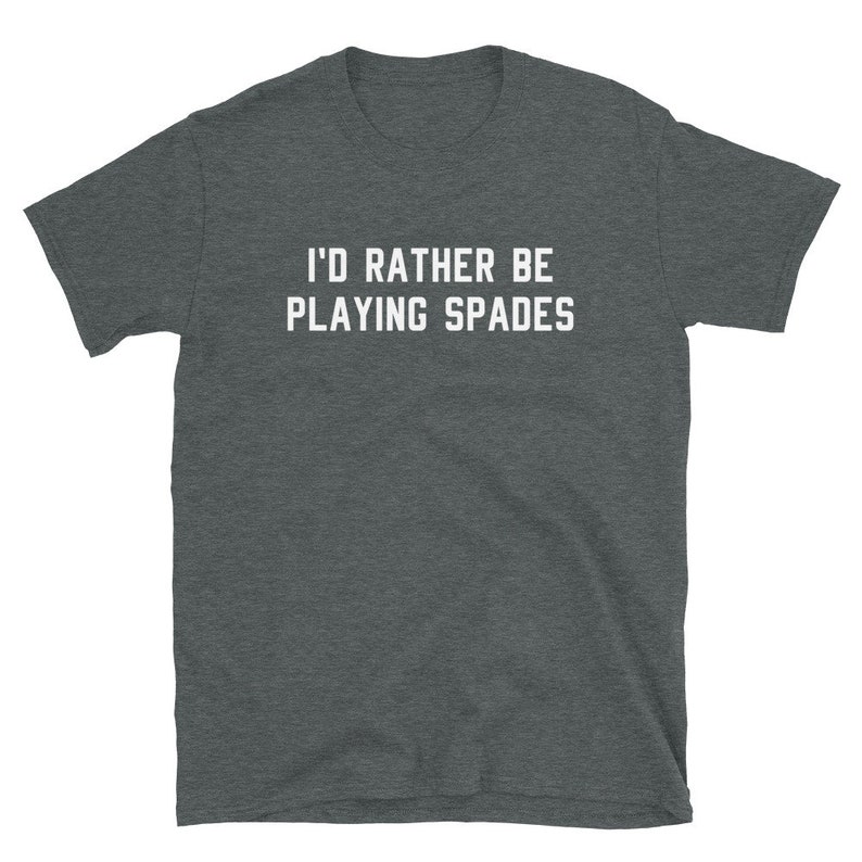 May include: Dark gray t-shirt with the white text "I'D RATHER BE PLAYING SPADES." The short-sleeved shirt is made of a soft material. The text is centered on the front of the shirt.