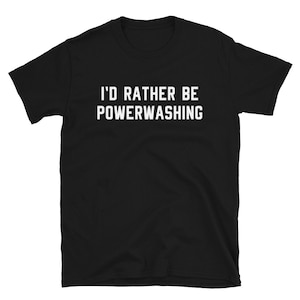 Power Wash Powerwashing Pressure Washing Shirt Gift / I&#39;d Rather Be / Funny Power Pressure Wash Washer Washing Driveway / T-Shirt Tee