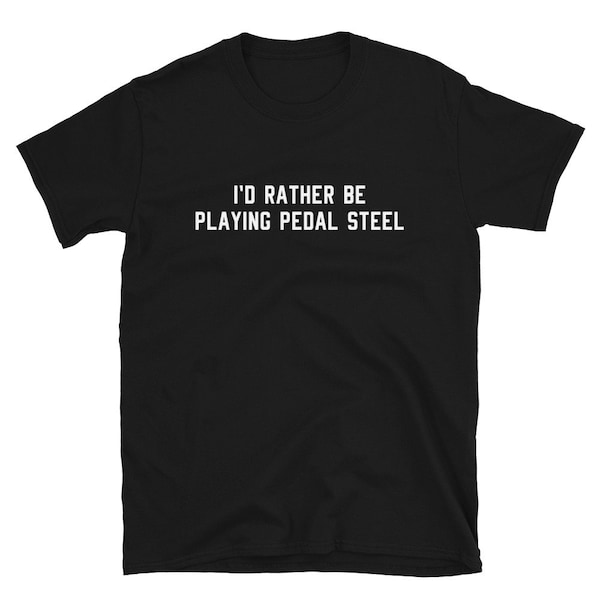 Pedal Steel Shirt Gift / I'd Rather Be Playing Pedal Steel / Funny Country Bluegrass Twang Lap Steel Player Lover / Birthday T-Shirt Tee