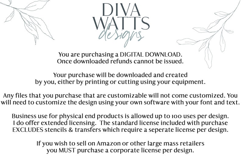 Puede incluir: Texto sobre un fondo blanco con un dise&ntilde;o floral a cada lado. El texto dice: "DIVA WATTS designs. Est&aacute;s comprando una DESCARGA DIGITAL. Una vez descargado, no se pueden emitir reembolsos. Tu compra se descargar&aacute; y crear&aacute; por ti, ya sea imprimiendo o cortando usando tu equipo. Cualquier archivo que compres que sea personalizable no vendr&aacute; personalizado. Deber&aacute;s personalizar el dise&ntilde;o usando tu propio software con tu fuente y texto. El uso comercial para productos f&iacute;sicos finales est&aacute; permitido hasta 100 usos por dise&ntilde;o. Ofrezco licencias extendidas. La licencia est&aacute;ndar incluida con la compra EXCLUYE plantillas y transferencias que requieren una licencia separada por dise&ntilde;o. Si deseas vender en Amazon u otros grandes minoristas, DEBES comprar una licencia corporativa por dise&ntilde;o."