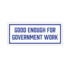 May include: A rectangular sticker with a white background and a blue border. The sticker features the text "GOOD ENOUGH FOR GOVERNMENT WORK" in bold blue letters.