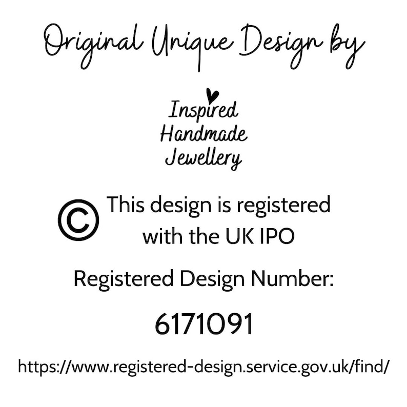 May include: A white background with black text that reads "Original Unique Design by Inspired Handmade Jewellery". Below the text is a copyright symbol and the text "This design is registered with the UK IPO". Below that is the text "Registered Design Number: 6171091". The text "https://www.registered-design.service.gov.uk/find/" is at the bottom of the image.