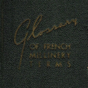 Glossary of French Millinery Terms Comprising Millinery Dictionary, Color Dictionary, Fabric Dictionary, Silk Dictionary, Straw Dictionary