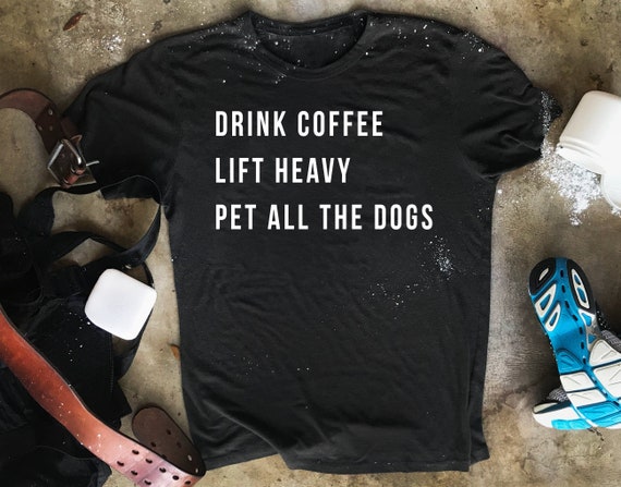 Drink Coffee Lift Heavy Pet All the Dogs, Funny Shirts for Men, Gym Shirt,  Christian Shirts, Workout Gift, Christian Gifts for Men 