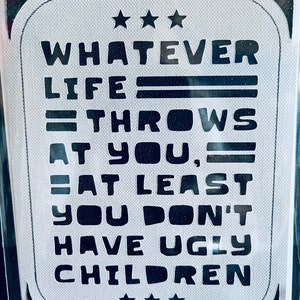 Whatever life throws at you at least you don’t have ugly children handmade greeting card