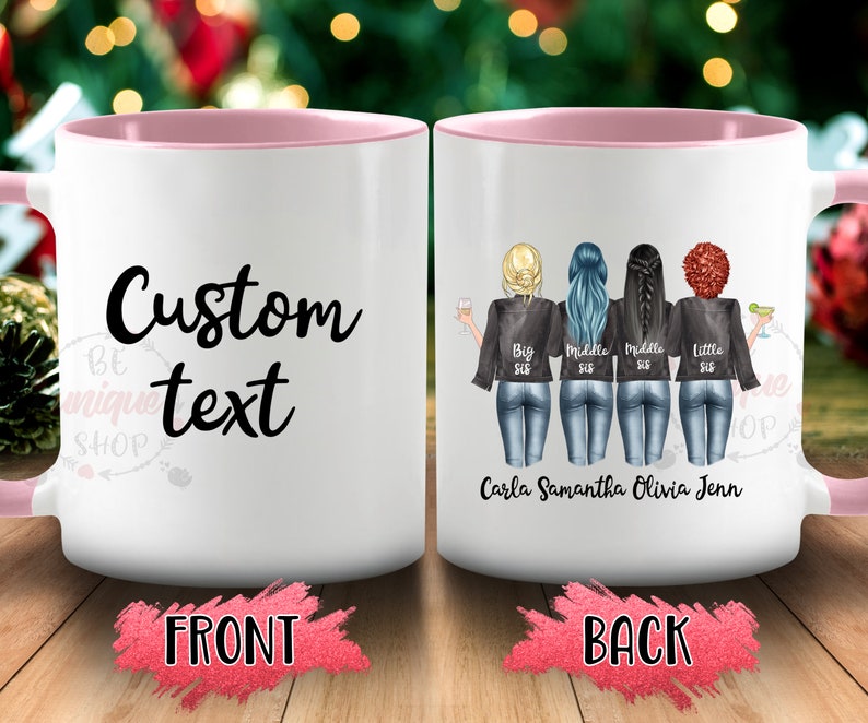 May include: White ceramic mug with a pink rim. The front of the mug says "Custom text". The back of the mug has a graphic of four women wearing denim jackets and jeans. The text "Big Sis, Middle Sis, Middle Sis, Little Sis" is written below the women. The names "Carla, Samantha, Olivia, Jenn" are written below the text.