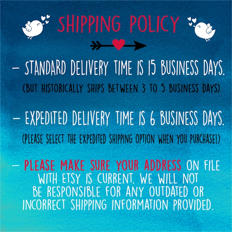May include: A blue background with white text outlining the shipping policy for an Etsy shop. The text states that standard delivery is 15 business days, but historically ships between 3 to 5 business days. Expedited delivery is 6 business days. The text also states to make sure your address on file with Etsy is current. The shop will not be responsible for any outdated or incorrect shipping information provided.
