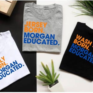 May include: Three t-shirts with text. A white t-shirt reads "PHILLY BORN. MORGAN EDUCATED." in orange and blue. A gray t-shirt reads "JERSEY BORN. MORGAN EDUCATED." A black t-shirt reads "WASH DC BORN. MORGAN EDUCATED."