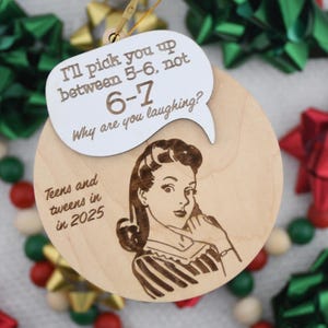 May include: Wooden Christmas ornament with a retro illustration of a woman and a speech bubble. The speech bubble says "I'll pick you up between 5-6, not 6-7. Why are you laughing?" The ornament also says "Teens and tweens in 2025."
