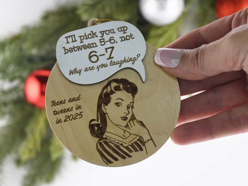 May include: Wooden Christmas ornament with a retro illustration of a woman and a speech bubble. The speech bubble says "I'll pick you up between 5-6, not 6-7. Why are you laughing?" and "Teens and tweens in 2025".